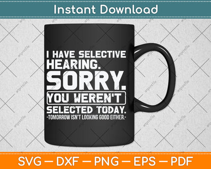 I Have Selective Hearing. Sorry! You Weren't Selected Today Svg Digital Cutting File