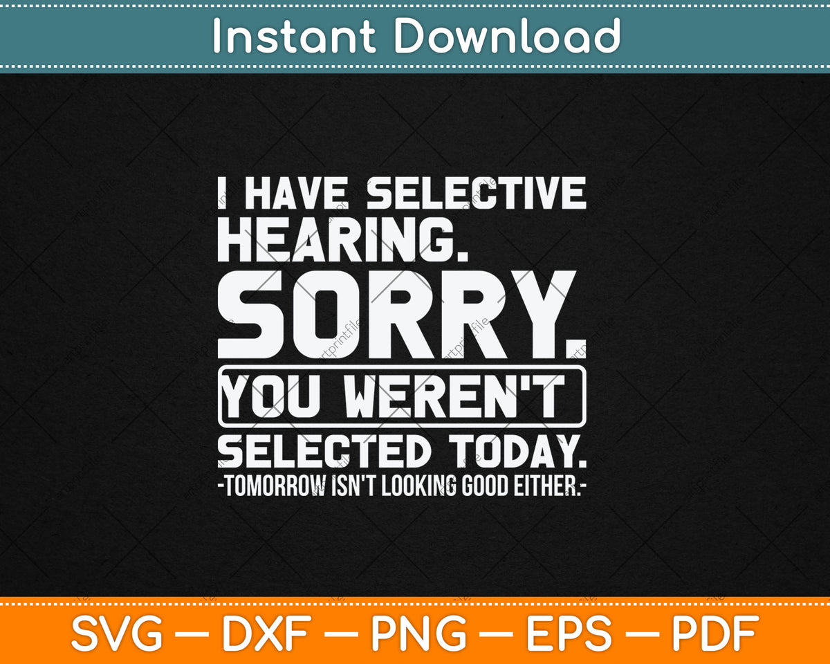 I Have Selective Hearing. Sorry! You Weren't Selected Today Svg Digital Cutting File
