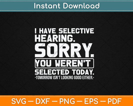 I Have Selective Hearing. Sorry! You Weren't Selected Today Svg Digital Cutting File