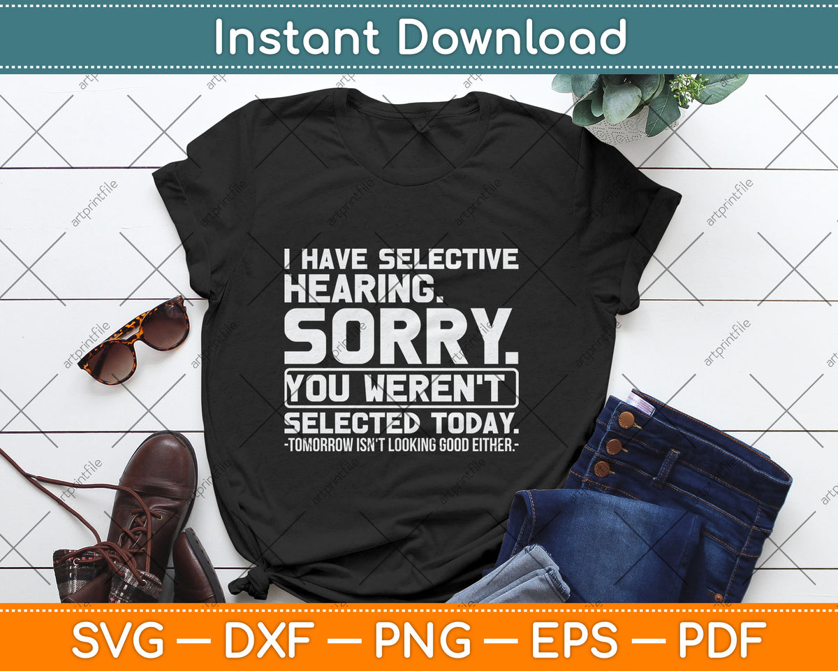 I Have Selective Hearing. Sorry! You Weren't Selected Today Svg Digital Cutting File