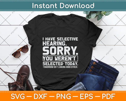 I Have Selective Hearing. Sorry! You Weren't Selected Today Svg Digital Cutting File