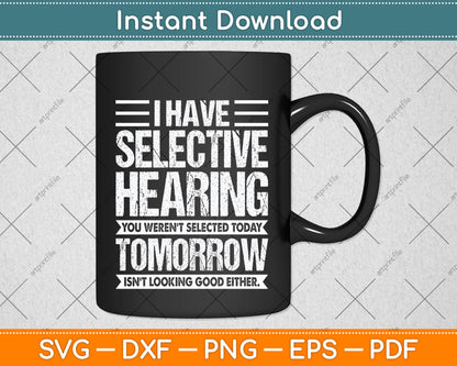 I Have Selective Hearing And You Weren't Selected Funny Svg Png Dxf Cutting File