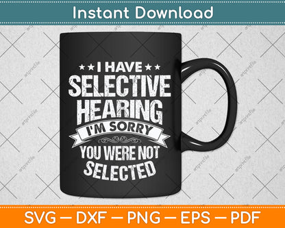 I Have Selective Hearing And You Weren't Selected Svg Png Dxf Digital Cutting File