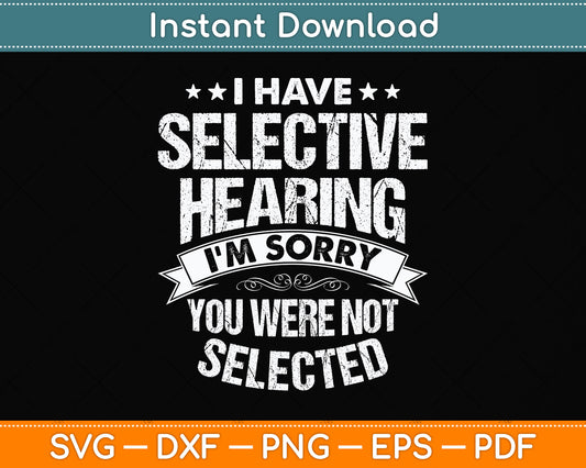 I Have Selective Hearing And You Weren't Selected Svg Png Dxf Digital Cutting File