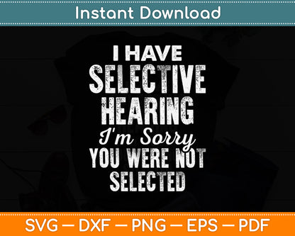 I Have Selective Hearing I'm Sorry You Were Not Selected Svg Digital Cutting File