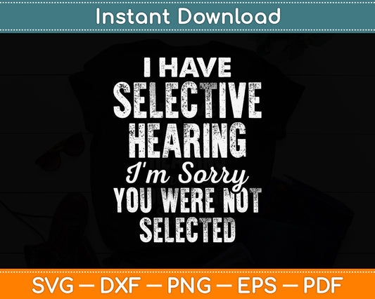 I Have Selective Hearing I'm Sorry You Were Not Selected Svg Digital Cutting File