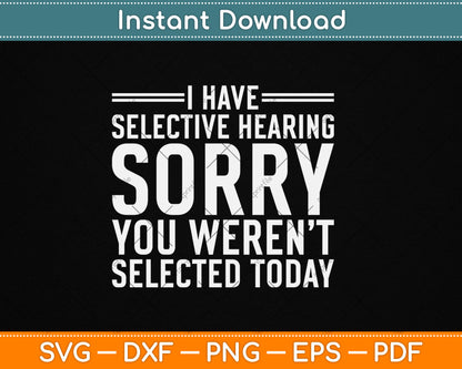 I Have Selective Hearing Sorry You Weren't Selected Today Funny Svg Digital Cutting File