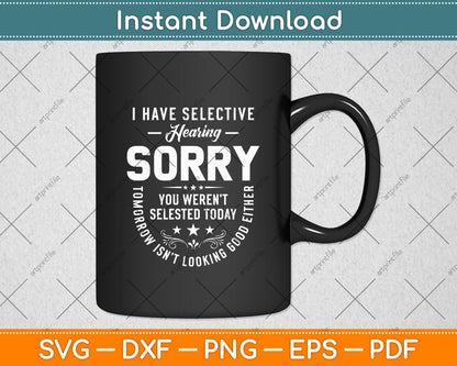 I Have Selective Hearing Sorry You Weren't Selected Today Funny Svg Digital Cutting File