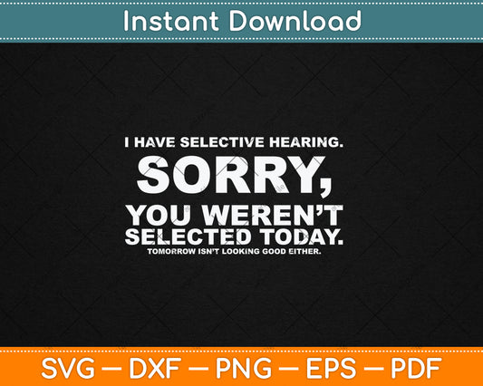 I Have Selective Hearing Sorry You Weren't Selected Today Svg Digital Cutting File