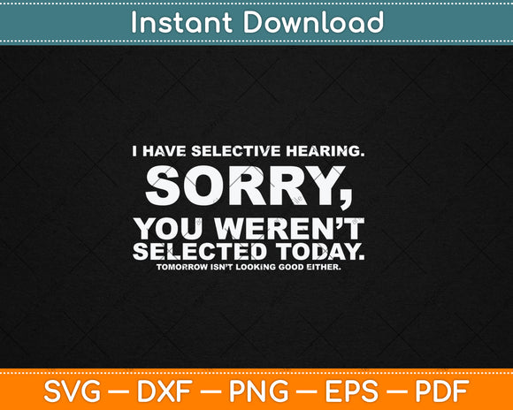 I Have Selective Hearing Sorry You Weren't Selected Today Svg Digital Cutting File