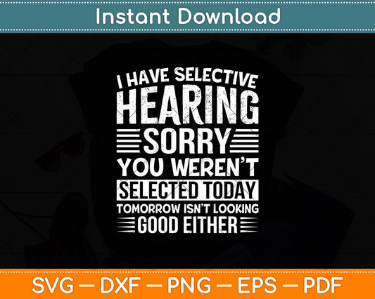 I Have Selective Hearing Sorry You Weren't Selected Today Svg Digital Cutting File