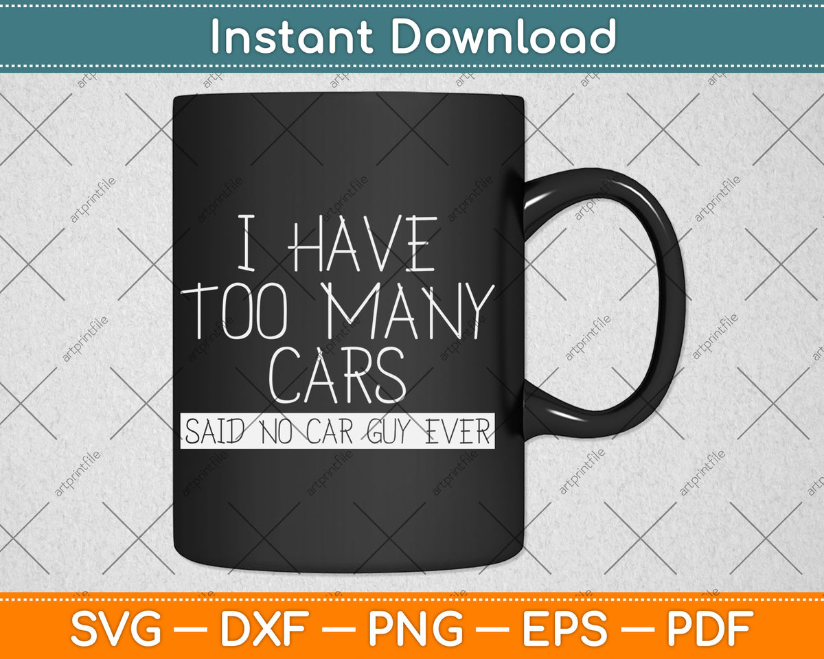 I Have Too Many Cars Said No Car Guy Ever Funny Svg Digital Cutting File