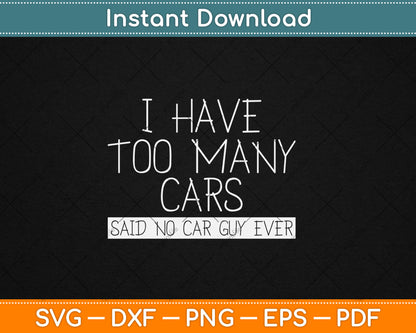 I Have Too Many Cars Said No Car Guy Ever Funny Svg Digital Cutting File
