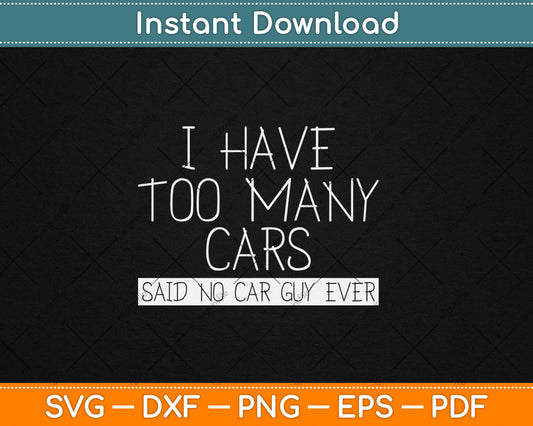 I Have Too Many Cars Said No Car Guy Ever Funny Svg Digital Cutting File