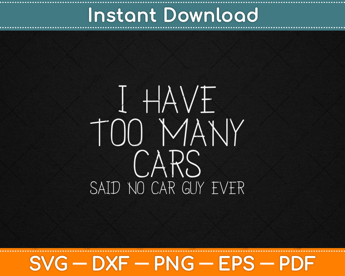 I Have Too Many Cars Said No Car Guy Ever Funny Svg Design Digital Cutting File