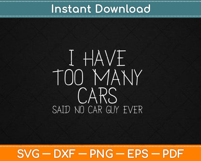 I Have Too Many Cars Said No Car Guy Ever Funny Svg Design Digital Cutting File