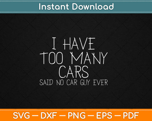 I Have Too Many Cars Said No Car Guy Ever Funny Svg Design Digital Cutting File