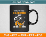 I Have Two Titles Fisherman Dad Bass Fishing Father's Day Svg Digital Cutting File