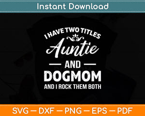 I Have Two Titles Auntie And Dog Mom Mothers Day Svg Digital Cutting File