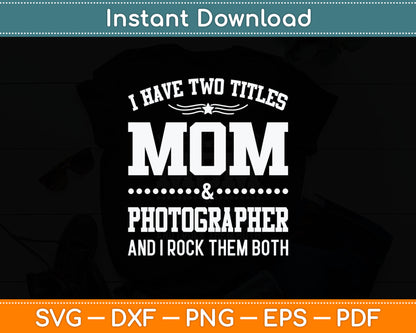 I Have Two Titles Mom & Photographer Svg Digital Cutting File