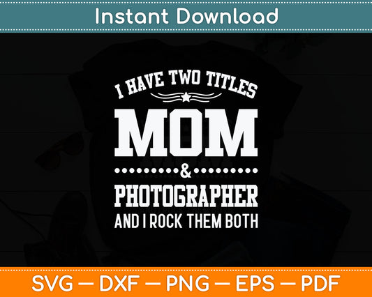 I Have Two Titles Mom & Photographer Svg Digital Cutting File