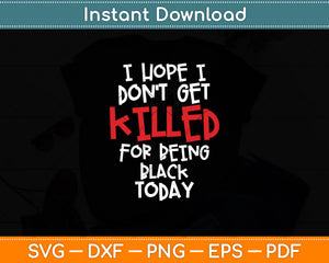 I Hope I Don't Get Killed For Being Black Today Svg Digital Cutting File