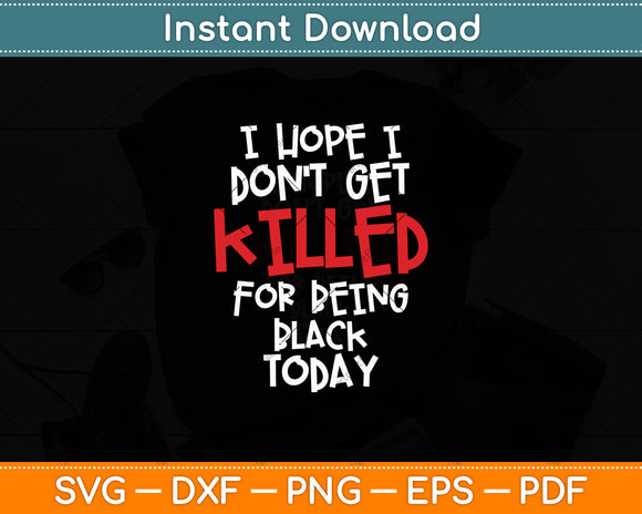 I Hope I Don't Get Killed For Being Black Today Svg Digital Cutting File