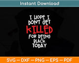 I Hope I Don't Get Killed For Being Black Today Svg Digital Cutting File