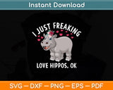 I Just Freaking Love Hippos OK Hippo Lovers Funny Svg Digital Cutting File