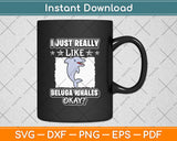 I Just Really Like Beluga Whales Okay Svg Digital Cutting File