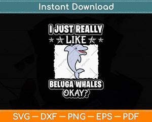 I Just Really Like Beluga Whales Okay Svg Digital Cutting File