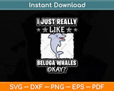 I Just Really Like Beluga Whales Okay Svg Digital Cutting File