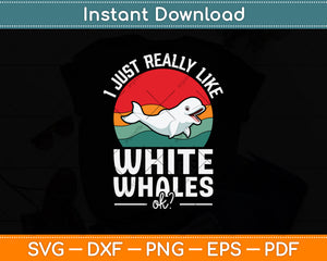 I Just Really Like White Whales Ok Svg Png Dxf Digital Cutting File