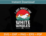 I Just Really Like White Whales Ok Svg Png Dxf Digital Cutting File