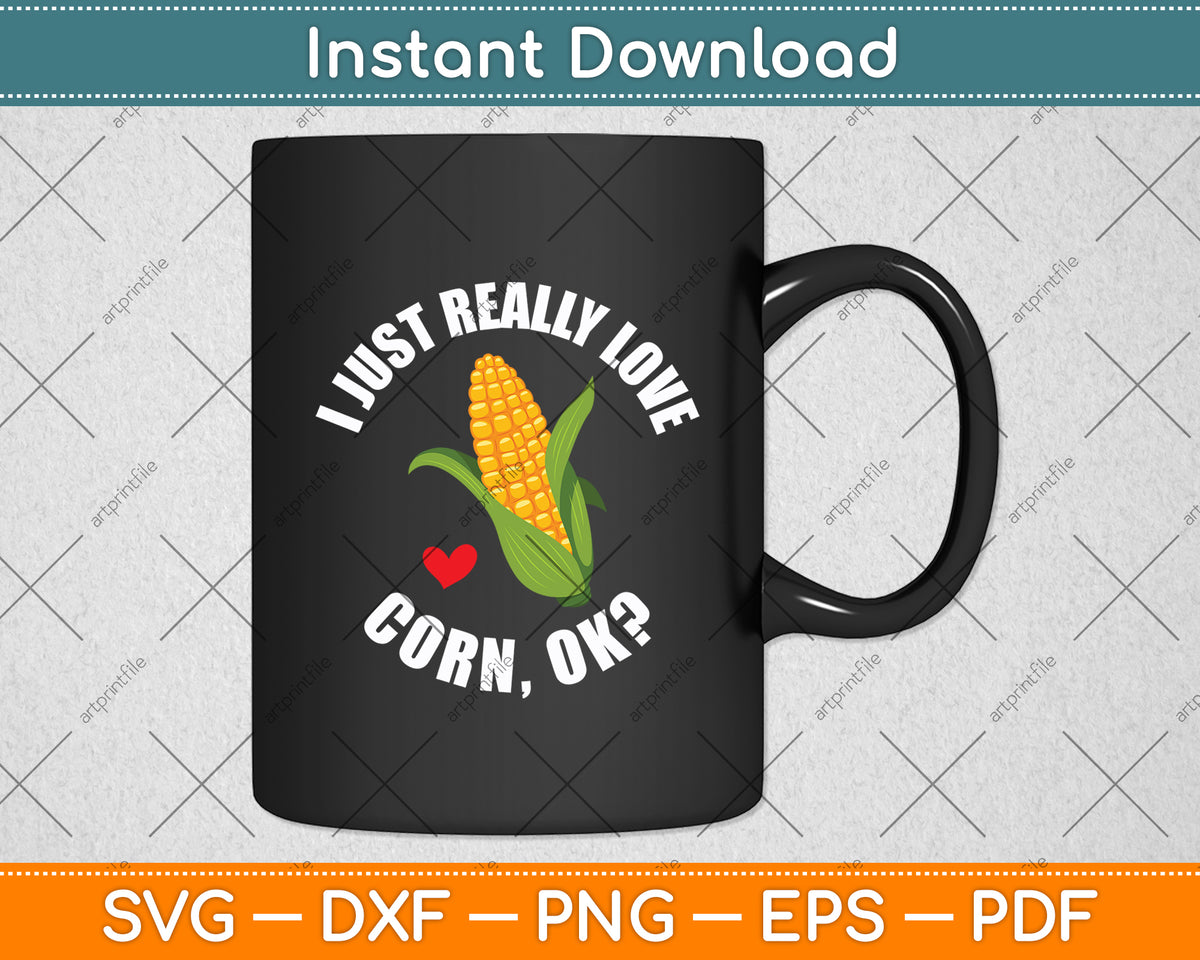 I Just Really Love Corn Ok Funny Corn Svg Digital Cutting File