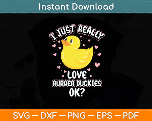 I Just Really Love Rubber Duckies OK Cute Rubber Duck Svg Png Dxf Digital Cutting File