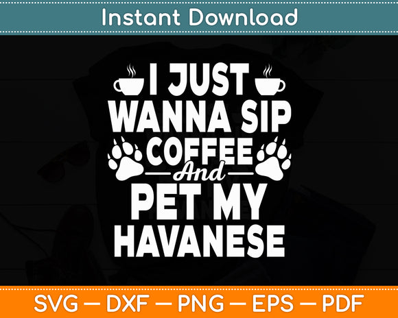 I Just Wanna Sip Coffee Pet My Havanese Dog Themed Svg Digital Cutting File