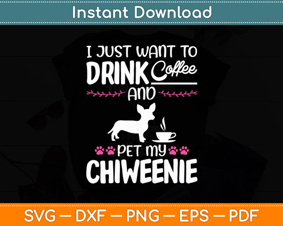 I Just Want To Drink Coffee And Pet My Chiweenie Funny Svg Digital Cutting File