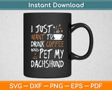 I Just Want To Drink Coffee And Pet My Dachshund Dog Funny Svg Digital Cutting File