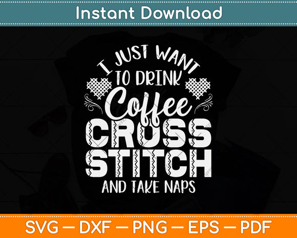 I Just Want To Drink Coffee Cross Stitch And Take Naps Svg Png Dxf Digital Cutting File
