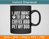 I Just Want To Sip Coffee And Pet My Dog Svg Digital Cutting File