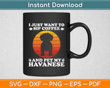 I Just Want To Sip Coffee And Pet My Havanese Funny Svg Digital Cutting File