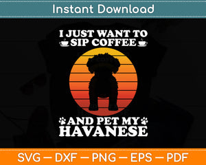 I Just Want To Sip Coffee And Pet My Havanese Funny Svg Digital Cutting File