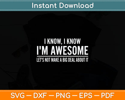 I Know I'm Awesome Let's Not Make A Big Deal About It Svg Digital Cutting File