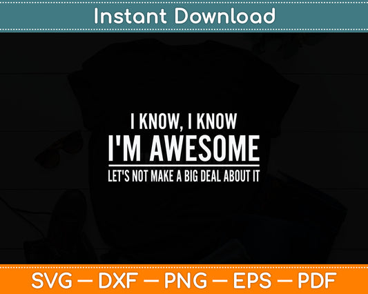 I Know I'm Awesome Let's Not Make A Big Deal About It Svg Digital Cutting File