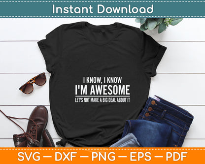 I Know I'm Awesome Let's Not Make A Big Deal About It Svg Digital Cutting File