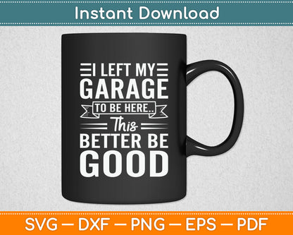 I Left My Garage To Be Here This Better Good Mechanic Car Svg Design Cutting File