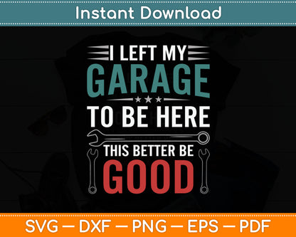 I Left My Garage To Be Here This Better Good Mechanic Car Svg Digital Cutting File