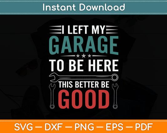 I Left My Garage To Be Here This Better Good Mechanic Car Svg Digital Cutting File