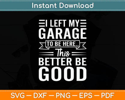 I Left My Garage To Be Here This Better Good Mechanic Car Svg Design Cutting File